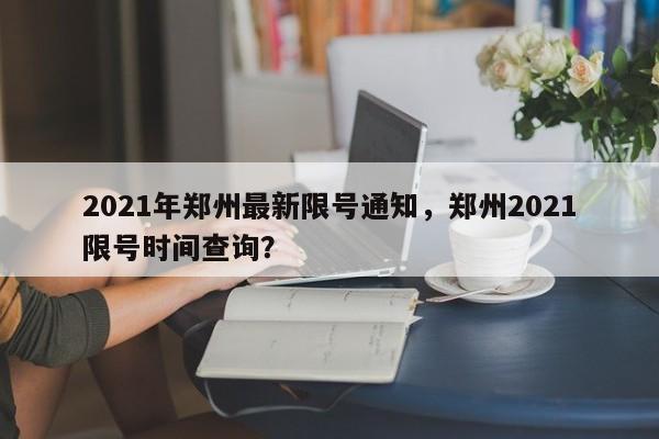 2021年郑州最新限号通知，郑州2021限号时间查询？-第1张图片-末央生活网
